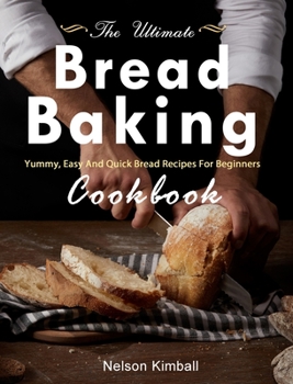 Hardcover The Ultimate Bread Baking Cookbook: Yummy, Easy And Quick Bread Recipes For Beginners Book