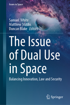 The Issue of Dual Use in Space: Balancing Innovation, Law and Security (Issues in Space)