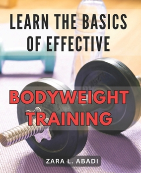 Paperback Learn the Basics of Effective Bodyweight Training: Master the Essentials of Highly Efficient Bodyweight Workouts for Maximum Fitness Results. Book