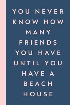 You Never Know How Many Friends You Have Until You Have a Beach House: 6 x 9" Funny Guest Book and Journal with 114 Pages for Family, Friends, and Visitors to Write Comments and Memories