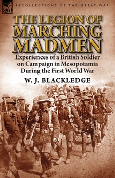The Legion of Marching Madmen: Experiences of a British Soldier on Campaign in Mesopotamia During the First World War