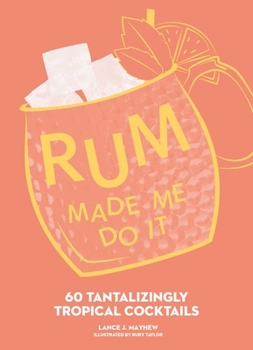 Rum Made Me Do It: 60 Tantalizingly Tropical Cocktails - Book  of the Made Me Do It