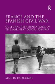 Hardcover France and the Spanish Civil War: Cultural Representations of the War Next Door, 1936-1945 Book