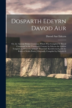 Paperback Dosparth Edeyrn Davod Aur: Or, the Ancient Welsh Grammar, Which Was Compiled by Royal Command in the Thirteenth Century by Edeyrn the Golden Tong Book