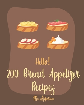 Paperback Hello! 200 Bread Appetizer Recipes: Best Bread Appetizer Cookbook Ever For Beginners [French Bread Cookbook, Italian Bread Cookbook, Rye Bread Recipe, Book