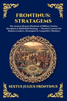 Frontinus: Stratagems: Stratagems: The Ancient Roman Playbook of Military Tactics, Deception & Battlefield Strategy - Timeless Lessons for Modern ... Reading) (Library of Alexandria - Esoteric)