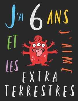 J'ai 6 ans et j'aime les extraterrestres: Le livre à colorier pour les enfants de 6 ans qui aime les extraterrestres. Album à colorier extraterrestre (French Edition)