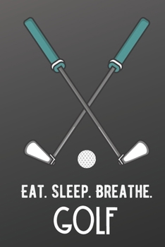 Eat Sleep Breathe Golf: Athlete Sports Hobby Journal and Notebook for Friends Family Coworkers. Lined Paper Note Book.