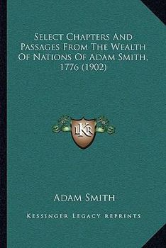 Select Chapters and Passages From the Wealth of Nations of Adam Smith, 1776