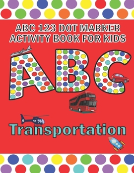 Paperback ABC 123 Dot Marker Activity Book For Kids - Transportation: Help your kid learn motor skills, hand-eye coordination, knowledge while having fun Book