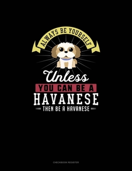 Paperback Always Be Yourself Unless You Can Be A Havanese Then Be A Havanese: Checkbook Register Book