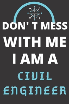 DON'T MESS WITH ME I AM A CIVIL ENGINEER: Perfect Gift For A CIVIL ENGINEER (100 Pages, Blank Lined Notebook, 6 x 9) (Cool Notebooks) Paperback