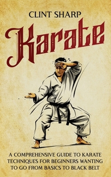 Hardcover Karate: A Comprehensive Guide to Karate Techniques for Beginners Wanting to Go from Basics to Black Belt Book