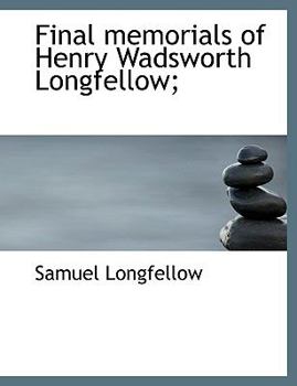 Final Memorials of Henry Wadsworth Longfellow;