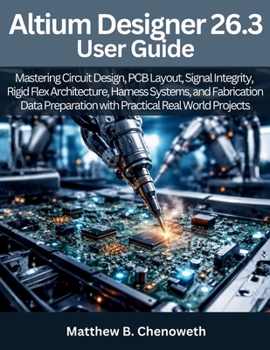 Paperback Altium Designer 26.3 User Guide: Mastering Circuit Design, PCB Layout, Signal Integrity, Rigid Flex Architecture, Harness Systems, and Fabrication Dat Book