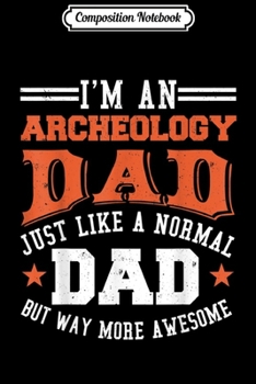 Composition Notebook: I'm An Archeology Just Like A Normal Dad  Journal/Notebook Blank Lined Ruled 6x9 100 Pages