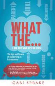Paperback What The...I Did Not Sign Up For This: The Ups and Downs of Supporting an Entrepreneur Book