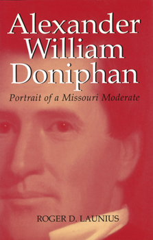 Alexander William Doniphan: Portrait of a Missouri Moderate (Volume 1) - Book  of the Missouri Biography