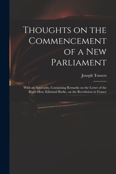 Paperback Thoughts on the Commencement of a New Parliament: With an Appendix, Containing Remarks on the Letter of the Right Hon. Edmund Burke, on the Revolution Book