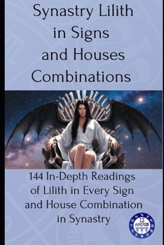 Paperback Synastry Lilith in Signs and Houses Combinations: 144 In-Depth Readings of Lilith in Every Sign and House Combination in Synastry Book
