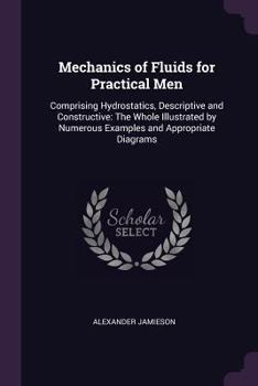 Paperback Mechanics of Fluids for Practical Men: Comprising Hydrostatics, Descriptive and Constructive: The Whole Illustrated by Numerous Examples and Appropria Book