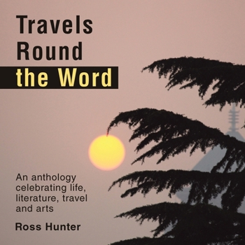Travels Round the Word: An anthology celebrating life, literature, travel and arts