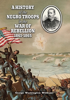 Hardcover A History of the Negro Troops in the War of Rebellion 1861-1865 Book