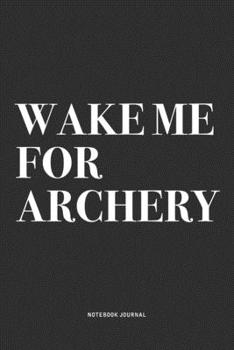 Paperback Wake Me For Archery: A 6x9 Inch Notebook Diary Journal With A Bold Text Font Slogan On A Matte Cover and 120 Blank Lined Pages Makes A Grea Book
