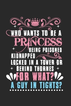 Who wants to be a princess - being poisoned, kidnapped, locked in a tower or behind the thrones - for what? A guy in tights?: diary, notebook, book ... you want to write down and not forget