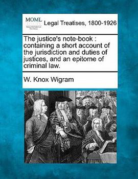 Paperback The justice's note-book: containing a short account of the jurisdiction and duties of justices, and an epitome of criminal law. Book