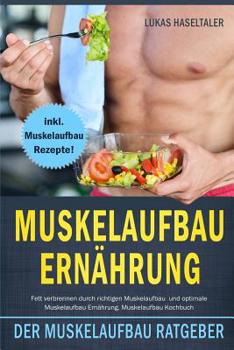 Paperback Muskelaufbau Ernährung: Der Muskelaufbau Ratgeber! Fett verbrennen durch richtigen Muskelaufbau und optimale Muskelaufbau Ernährung. Muskelauf [German] Book