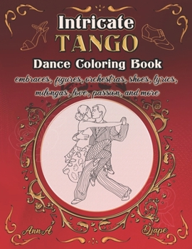 Paperback Intricate Tango - Dance Coloring Book: embraces, figures, orchestras, shoes, lyrics, milongas, love, passion, and more Book