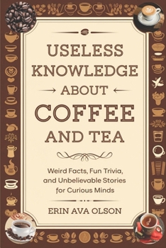 Paperback Useless Knowledge about Coffee and Tea: Weird Facts, Fun Trivia, and Unbelievable Stories for Curious Minds Book