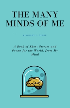 The Many Minds of Me : A Book of Short Stories and Poems for The World, from My Mind