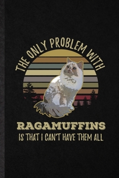 Paperback The Only Problem with Ragamuffins Is That I Can't Have Them All: Blank Funny Pet Kitten Trainer Lined Notebook/ Journal For Ragamuffin Cat Owner, Insp Book