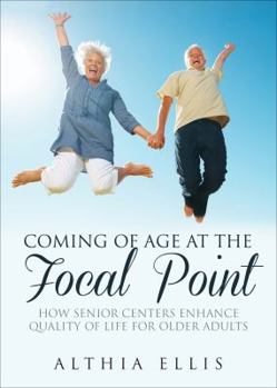 Paperback Coming of Age at the Focal Point: How Senior Centers Enhance Quality of Life for Older Adults Book