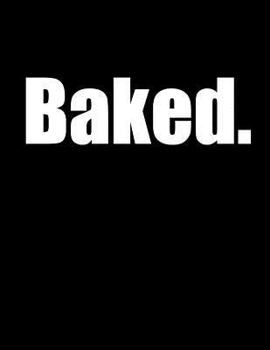 Baked: One Word Says It All! 105 Lined Pages, Journal, Notebook, or Diary...Use It However You Want, Unique Cannabis Culture Birthday, Christmas, or ... or Men, Him or Her, Book Size 8 1/2" x 11"