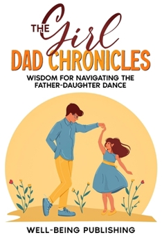 Paperback The Girl Dad Chronicles: Wisdom for Navigating the Father-Daughter Dance Book