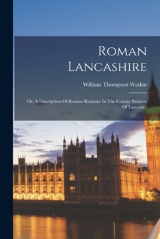 Paperback Roman Lancashire: Or, A Description Of Roman Remains In The County Palatine Of Lancaster Book