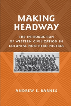 Hardcover Making Headway: The Introduction of Western Civilization in Colonial Northern Nigeria Book