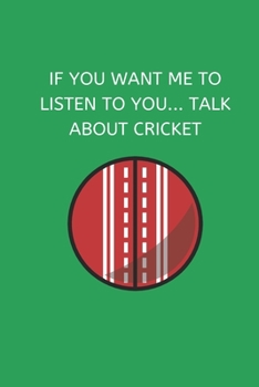 If You Want Me To Listen To You... Talk About Cricket: Novelty Cricket Journal Gifts for Men, Boys, Women & Girls, Green Lined Paperback A5 Notebook ... Cricket Funny Novelty Gag Humour Jokes Books