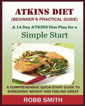 Paperback THE ATKINS DIET (A Beginner's Practical Guide): A Comprehensive Quick-Start Guide to Shredding Weight and Feeling Great: A 14 Day Diet Plan for a Simp Book