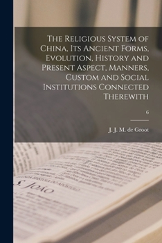 Paperback The Religious System of China, Its Ancient Forms, Evolution, History and Present Aspect, Manners, Custom and Social Institutions Connected Therewith; Book