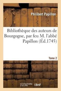 Paperback Bibliothèque Des Auteurs de Bourgogne, Par Feu M. l'Abbé Papillon. Tome 2 [French] Book