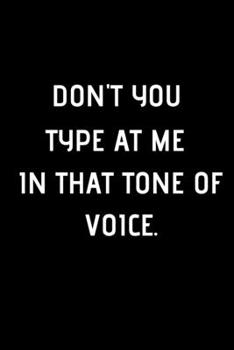 Don't You Type At Me In That Tone Of Voice.: 6x9 Lined Blank Funny Notebook / 100 pages / Sarcastic Joke / Humor Journal / Original Gag Gift For ... ... Funny Office Notebook / Funny Office Journal