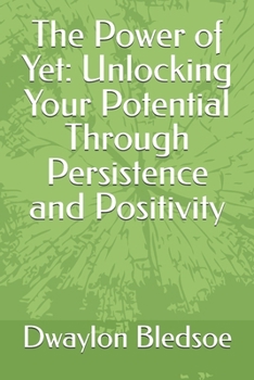 Paperback The Power of Yet: Unlocking Your Potential Through Persistence and Positivity Book