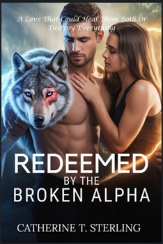 REDEEMED BY THE BROKEN ALPHA: A Love That Could Heal Them Both Or Destroy Everything
