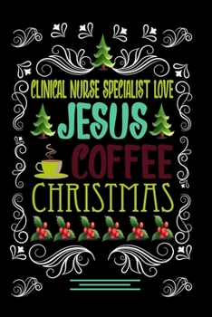 CLINICAL NURSE SPECIALIST LOVE JESUS COFFEE CHRISTMAS Blank Line journal: Christmas Coffee journal & notebook Diary / Christmas & Coffee Lover Gift Gift for CLINICAL NURSE SPECIALIST