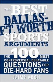 Paperback The Best Dallas - Fort Worth Sports Arguments: The 100 Most Controversial, Debatable Questions for Die-Hard Fans Book