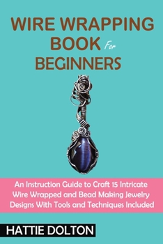 Paperback Wire Wrapping Book for Beginners: An Instruction Guide to Craft 15 Intricate Wire Wrapped and Bead Making Jewelry Designs With Tools and Techniques In Book